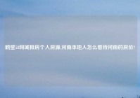 鹤壁58同城租房个人房源,河南本地人怎么看待河南的房价?