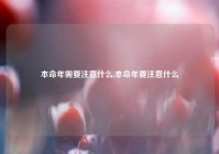 本命年需要注意什么,本命年要注意什么
