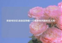 找老年妇女,应该妥协娶一个精神有问题的女人吗?