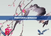男朋友为何不让提其前女友