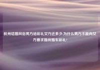 杭州结婚风俗男方给彩礼女方还多少,为什么男方不能向女方要求婚房婚车彩礼?