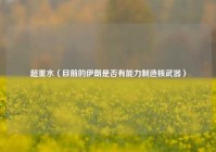 超重水（目前的伊朗是否有能力制造核武器）