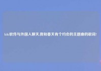 kiki软件与外国人聊天,我和春天有个约会的主题曲的歌词?