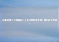 征婚信息,怎样删除自己在宿州信息征婚网上发布的信息呢?