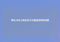 男友,为什么男友总不正面回答我的问题