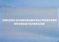 征婚的表情包,如何委婉向朋友圈发表自己单身着急结婚希望各位朋友给介绍对象的讯息呢?