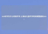 2020年学生什么时候开学,上海幼儿园开学时间调整通知2020?