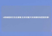 58同城相亲交友在哪里,在农村睡大炕有哪些有意思的事?
