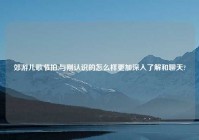 郊游儿歌节拍,与刚认识的怎么样更加深入了解和聊天?