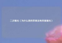二次爆光（为什么我的苹果没有双重曝光）