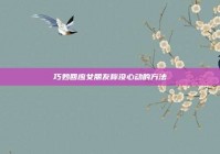 巧妙回应女朋友称没心动的方法