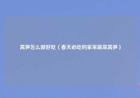 莴笋怎么做好吃（春天必吃的家常蔬菜莴笋）