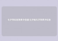 七夕节红包发多少合适,七夕给儿子发多少红包