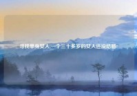 寻找单身女人,一个三十多岁的女人还没结婚?