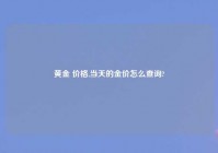 黄金 价格,当天的金价怎么查询?