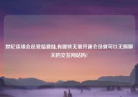 世纪佳缘会员登陆登陆,有哪些无需开通会员就可以无限聊天的交友网站吗?