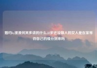 婚约by漫漫何其多讲的什么,32岁还没嫁人的女人是在家等待自己的缘分到来吗