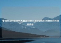 中国交友网全球华人,能否分享一下你这段时间憋出来的奇思妙想?