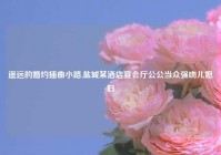 遥远的婚约插曲小路,盐城某酒店宴会厅公公当众强吻儿媳妇