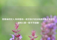 找单身的女人,如何看待一些女孩子说没有遇到真正喜欢合适的人就一辈子不结婚?