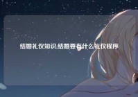 结婚礼仪知识,结婚要有什么礼仪程序