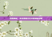 合婚庚帖，传统婚姻文化中的神秘纽带