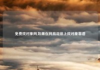 免费找对象网,如果在网易花田上找对象靠谱