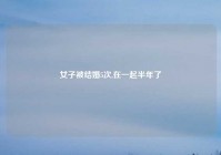 女子被结婚5次,在一起半年了