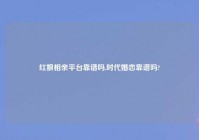 红娘相亲平台靠谱吗,时代婚恋靠谱吗?