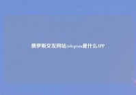 俄罗斯交友网站,telegram是什么APP