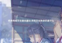 传承传统文化提出建议,传统文化传承的是什么