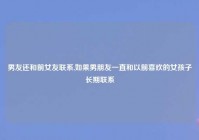 男友还和前女友联系,如果男朋友一直和以前喜欢的女孩子长期联系