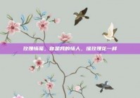 玫瑰情笺，你是我的情人，像玫瑰花一样