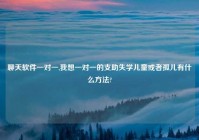 聊天软件一对一,我想一对一的支助失学儿童或者孤儿有什么方法?
