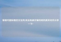 爱相约国际婚恋交友网,有没有被诈骗钱财的真实经历分享一下?