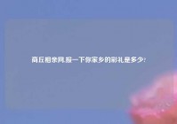 商丘相亲网,报一下你家乡的彩礼是多少?