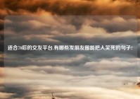 适合70后的交友平台,有哪些发朋友圈能把人笑死的句子?