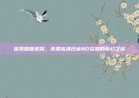 探索暖暖视频，免费高清日本BD资源的奇幻之旅