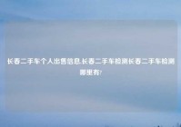 长春二手车个人出售信息,长春二手车检测长春二手车检测哪里有?