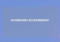 吴川结婚风俗图片,湛江地区哪里最有钱?