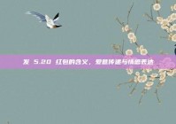 发 5.20 红包的含义，爱意传递与情感表达