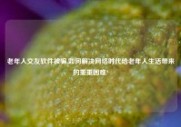 老年人交友软件被骗,如何解决网络时代给老年人生活带来的重重困难?