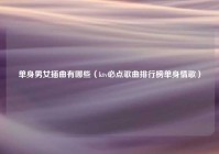 单身男女插曲有哪些（ktv必点歌曲排行榜单身情歌）