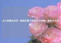 古人的婚礼仪式一般选在哪个时段,古代结婚一般在什么时辰?