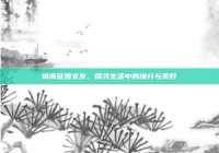 城市征婚交友，探寻生活中的缘分与美好