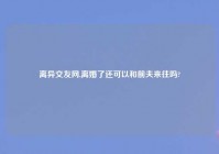 离异交友网,离婚了还可以和前夫来往吗?