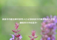 叔叔不约匿名聊天软件入口,记录叔叔不约里遇到的人不管聊的开不开心至少?