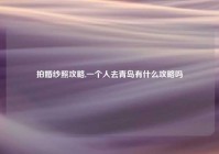 拍婚纱照攻略,一个人去青岛有什么攻略吗