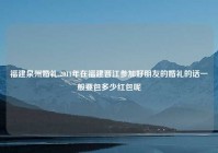 福建泉州婚礼,2011年在福建晋江参加好朋友的婚礼的话一般要包多少红包呢