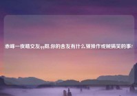赤峰一夜晴交友qq群,你的舍友有什么骚操作或贼搞笑的事?